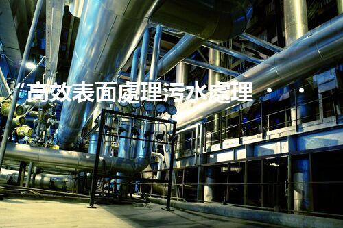“高效表面處理污水處理，綠色環(huán)保新篇章”